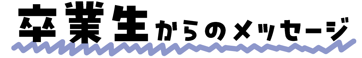 卒業生からのメッセージ